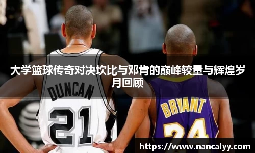 大学篮球传奇对决坎比与邓肯的巅峰较量与辉煌岁月回顾